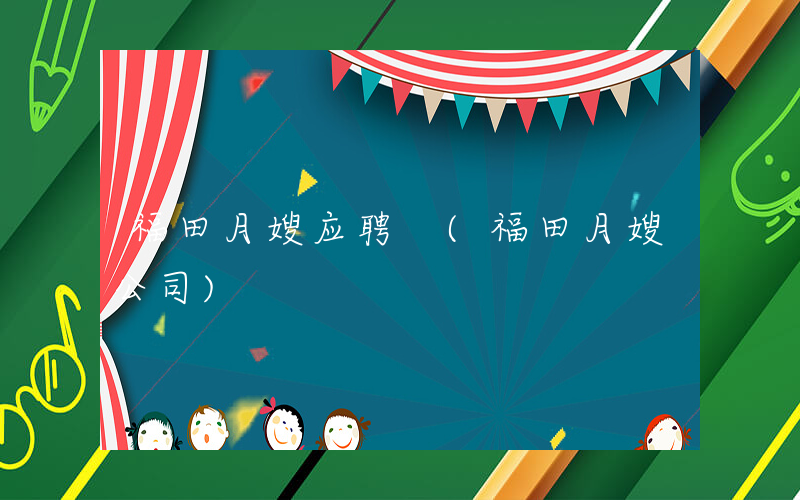 福田月嫂应聘 (福田月嫂公司)